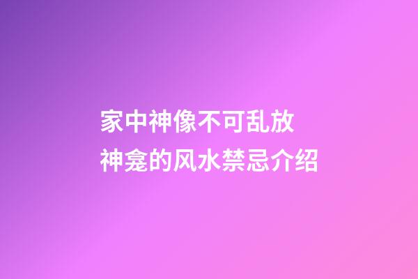 家中神像不可乱放 神龛的风水禁忌介绍